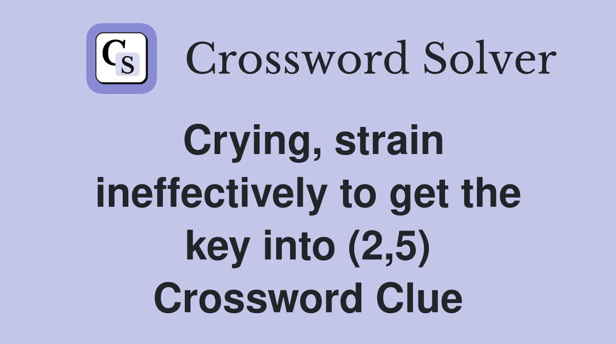 Crying, strain ineffectively to get the key into (2,5) Crossword Clue Answers Crossword Solver